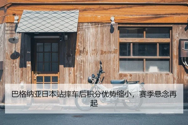 巴格纳亚日本站摔车后积分优势缩小，赛季悬念再起